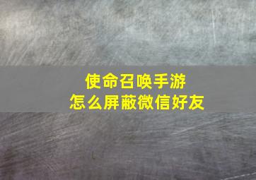 使命召唤手游 怎么屏蔽微信好友